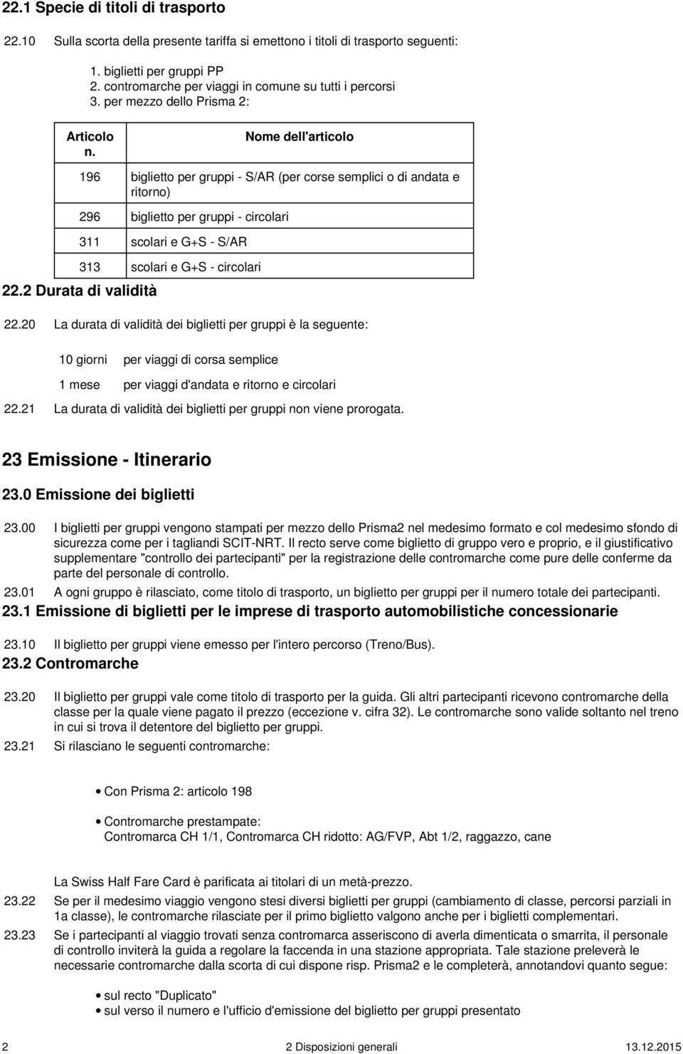 Nome dell'articolo 196 biglietto per gruppi - S/AR (per corse semplici o di andata e ritorno) 296 biglietto per gruppi - circolari 311 scolari e G+S - S/AR 313 scolari e G+S - circolari 22.