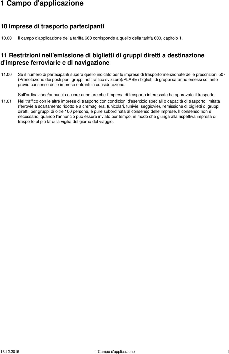 00 Se il numero di partecipanti supera quello indicato per le imprese di trasporto menzionate delle prescrizioni 507 (Prenotazione dei posti per i gruppi nel traffico svizzero)/plabe i biglietti di