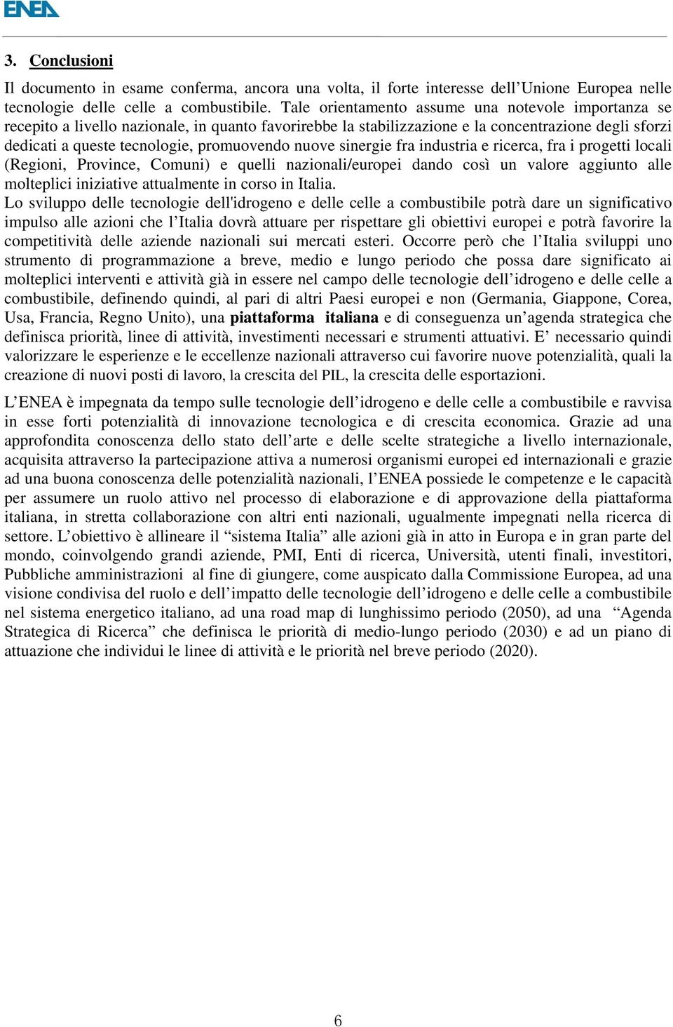 nuove sinergie fra industria e ricerca, fra i progetti locali (Regioni, Province, Comuni) e quelli nazionali/europei dando così un valore aggiunto alle molteplici iniziative attualmente in corso in