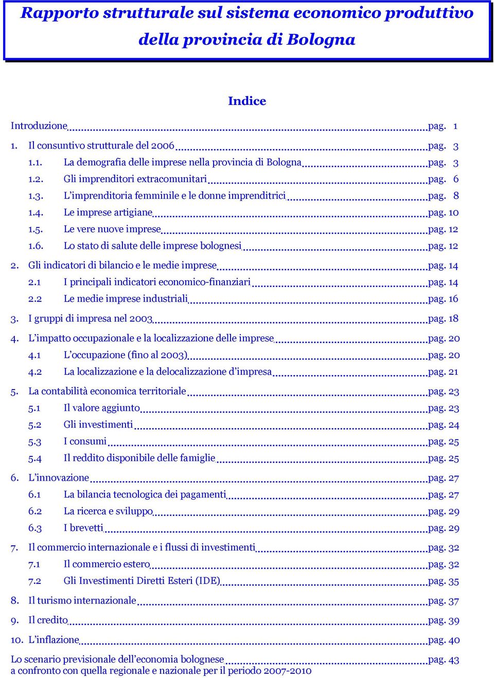 12 2. Gli indicatori di bilancio e le medie imprese pag. 14 2.1 I principali indicatori economico-finanziari pag. 14 2.2 Le medie imprese industriali pag. 16 3. I gruppi di impresa nel 2003 pag. 18 4.