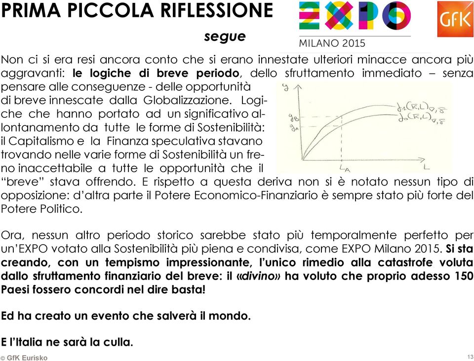 Logiche che hanno portato ad un significativo allontanamento da tutte le forme di Sostenibilità: il Capitalismo e la Finanza speculativa stavano trovando nelle varie forme di Sostenibilità un freno