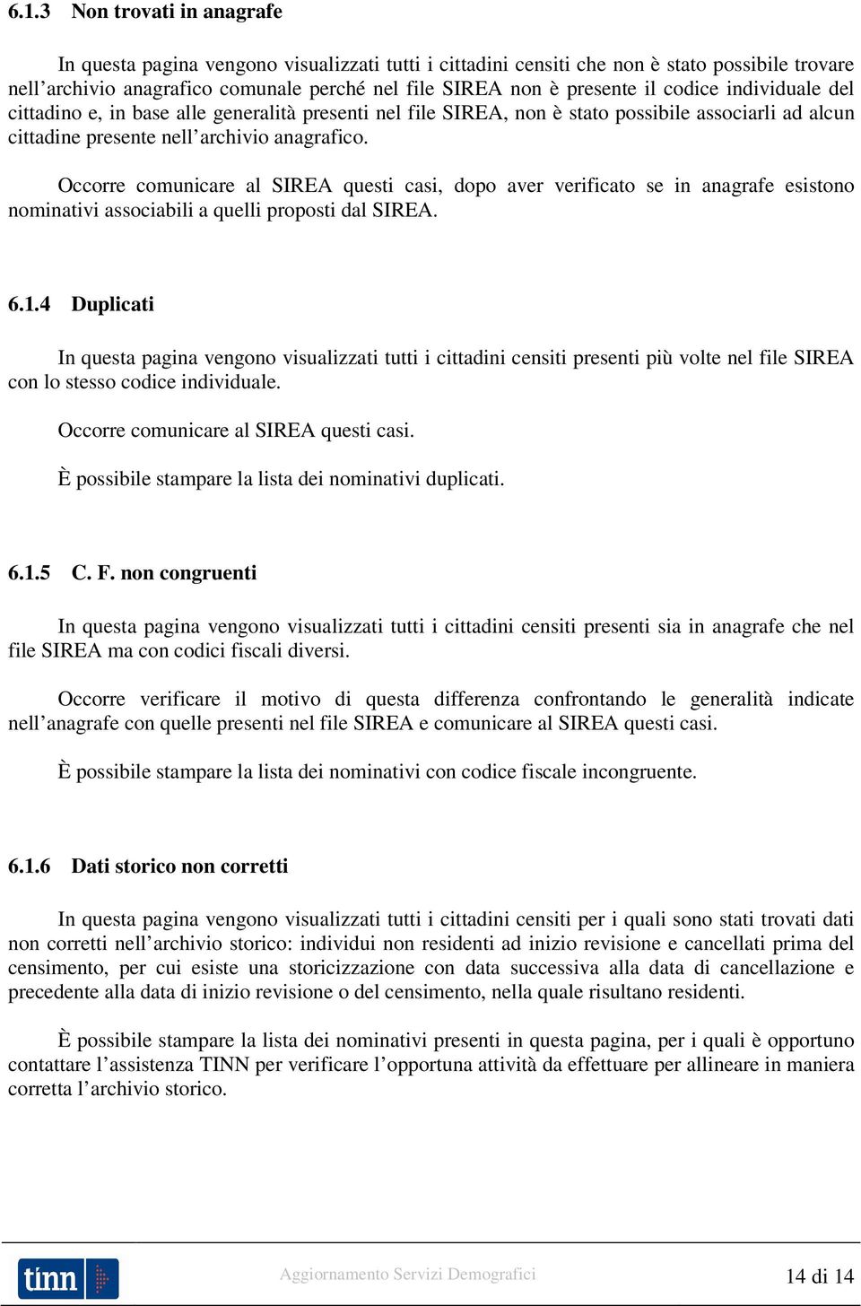 Occorre comunicare al SIREA questi casi, dopo aver verificato se in anagrafe esistono nominativi associabili a quelli proposti dal SIREA. 6.1.