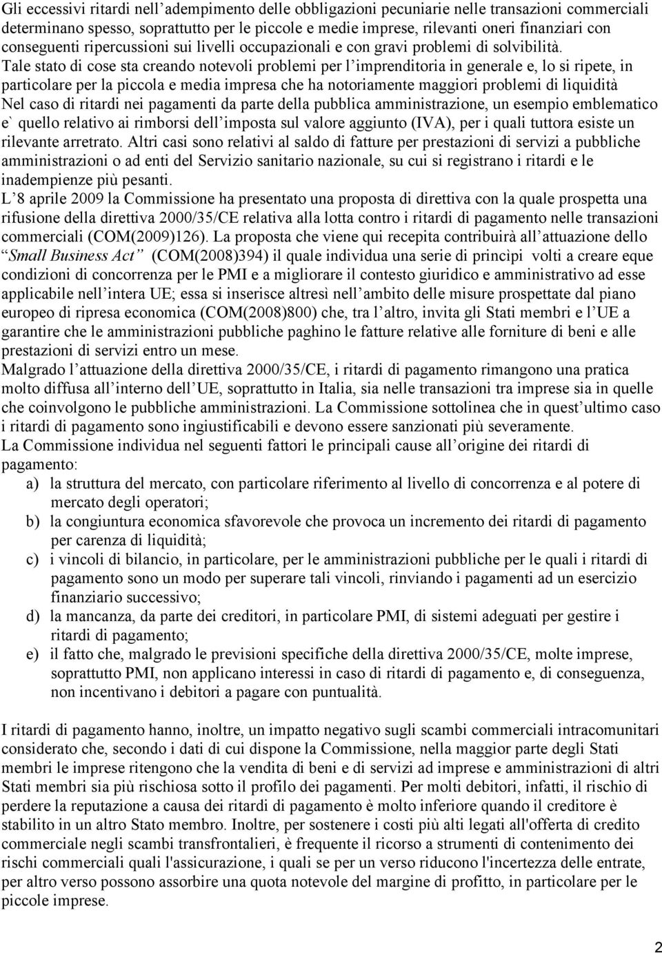 Tale stato di cose sta creando notevoli problemi per l imprenditoria in generale e, lo si ripete, in particolare per la piccola e media impresa che ha notoriamente maggiori problemi di liquidità Nel