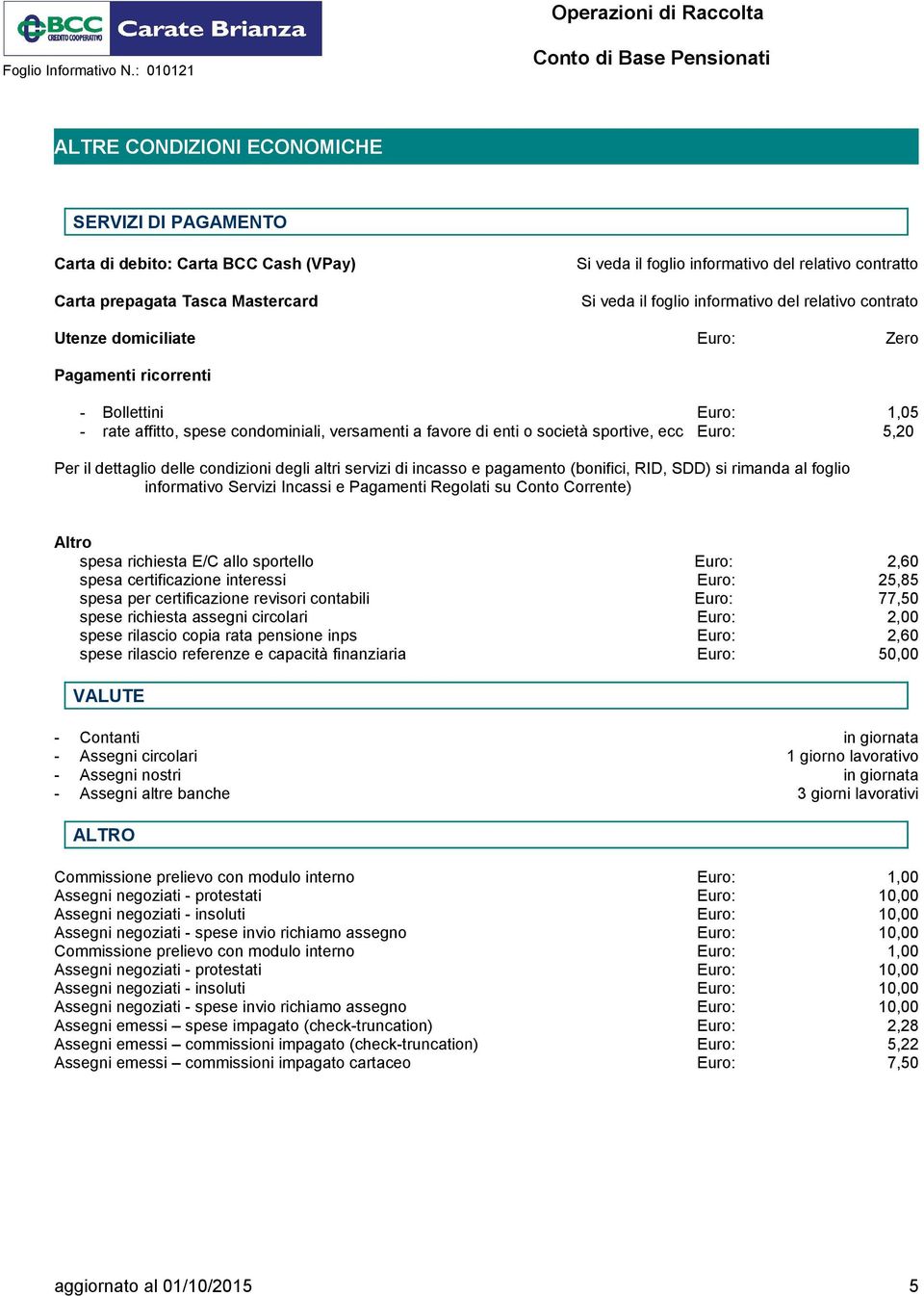 Euro: 5,20 Per il dettaglio delle condizioni degli altri servizi di incasso e pagamento (bonifici, RID, SDD) si rimanda al foglio informativo Servizi Incassi e Pagamenti Regolati su Conto Corrente)
