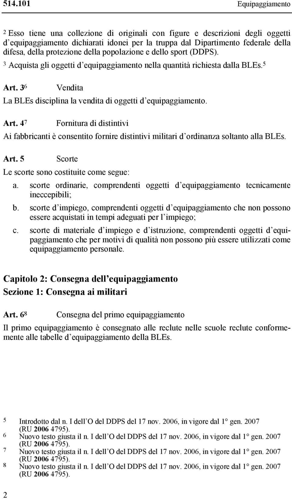 3 6 Vendita La BLEs disciplina la vendita di oggetti d equipaggiamento. Art. 4 7 Fornitura di distintivi Ai fabbricanti è consentito fornire distintivi militari d ordinanza soltanto alla BLEs. Art. 5 Scorte Le scorte sono costituite come segue: a.