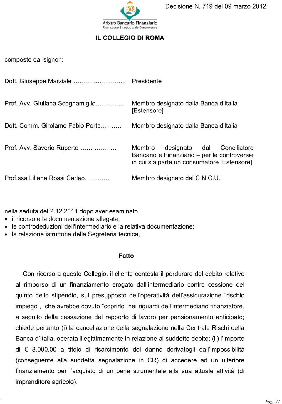 Membro designato dal Conciliatore Bancario e Finanziario per le controversie in cui sia parte un consumatore [Estensore] Prof.ssa Liliana Rossi Carleo Membro designato dal C.N.C.U. nella seduta del 2.