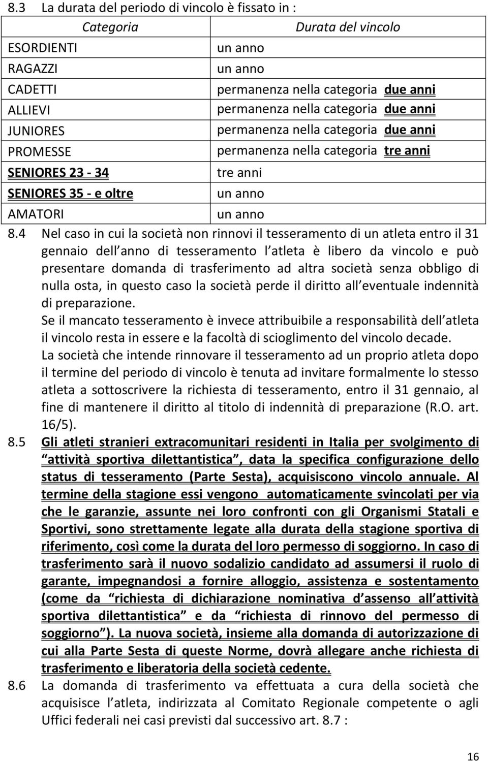 4 Nel caso in cui la società non rinnovi il tesseramento di un atleta entro il 31 gennaio dell anno di tesseramento l atleta è libero da vincolo e può presentare domanda di trasferimento ad altra