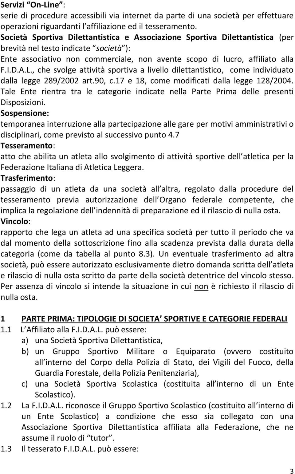 , che svolge attività sportiva a livello dilettantistico, come individuato dalla legge 289/2002 art.90, c.17 e 18, come modificati dalla legge 128/2004.