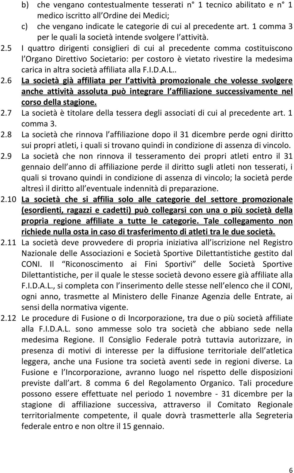 5 I quattro dirigenti consiglieri di cui al precedente comma costituiscono l Organo Direttivo Societario: per costoro è vietato rivestire la medesima carica in altra società affiliata alla F.I.D.A.L.