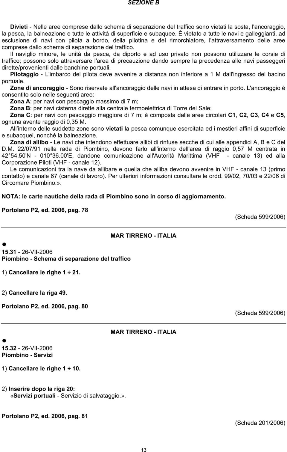 Il naviglio minore, le unità da pesca, da diporto e ad uso privato non possono utilizzare le corsie di traffico; possono solo attraversare l'area di precauzione dando sempre la precedenza alle navi