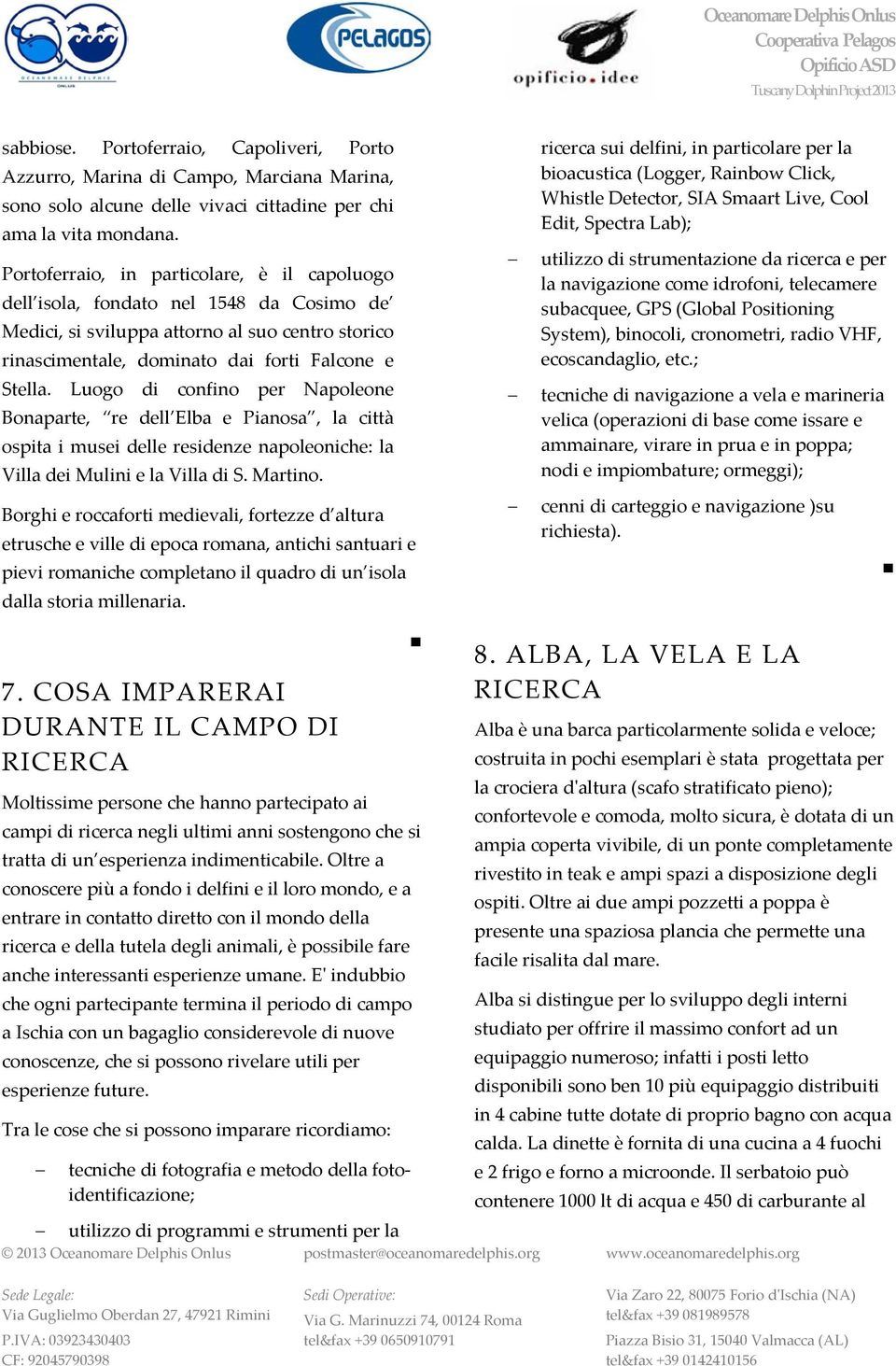 Luogo di confino per Napoleone Bonaparte, re dell Elba e Pianosa, la città ospita i musei delle residenze napoleoniche: la Villa dei Mulini e la Villa di S. Martino.