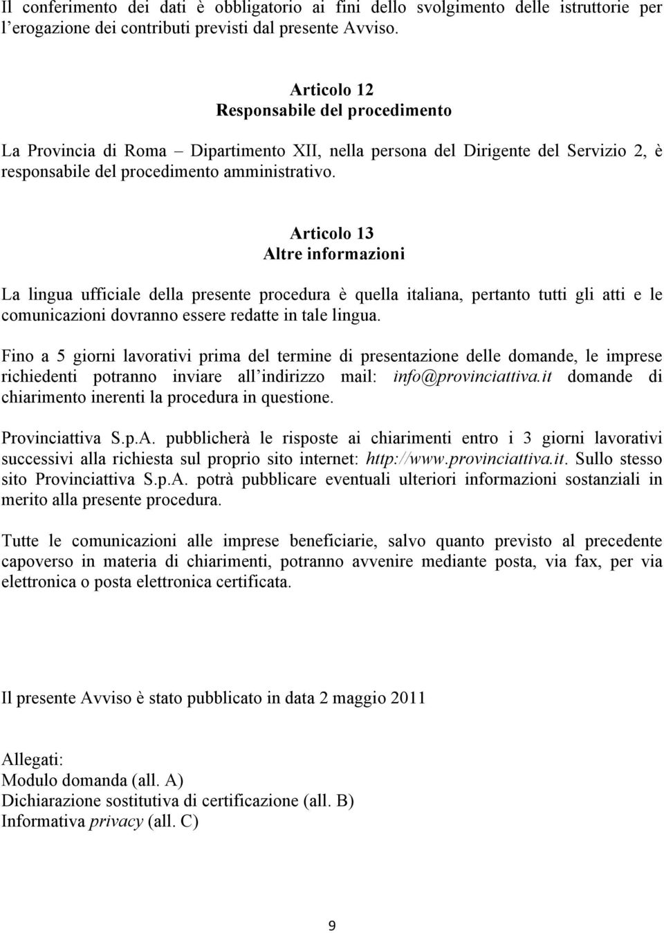 Articolo 13 Altre informazioni La lingua ufficiale della presente procedura è quella italiana, pertanto tutti gli atti e le comunicazioni dovranno essere redatte in tale lingua.