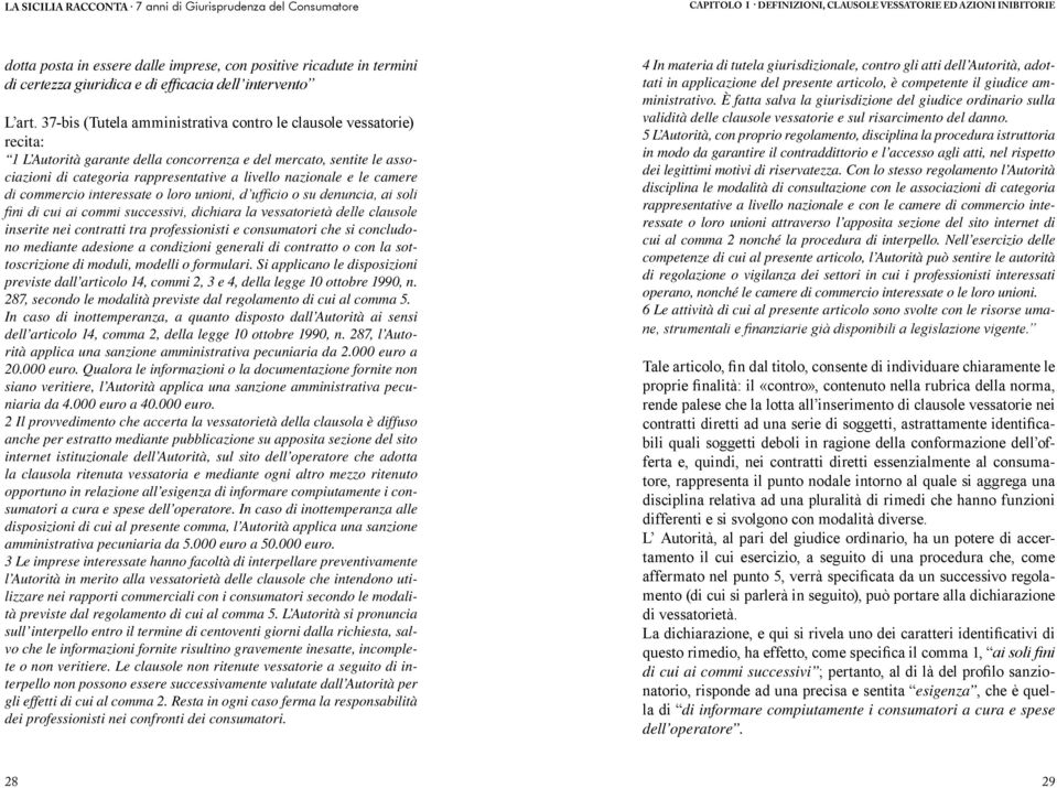 le camere di commercio interessate o loro unioni, d ufficio o su denuncia, ai soli fini di cui ai commi successivi, dichiara la vessatorietà delle clausole inserite nei contratti tra professionisti e