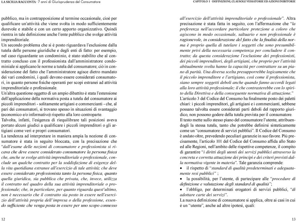 Un secondo problema che si è posto riguardava l esclusione dalla tutela delle persone giuridiche e degli enti di fatto: per esempio, nel caso riguardante un condominio, è stato stabilito che al