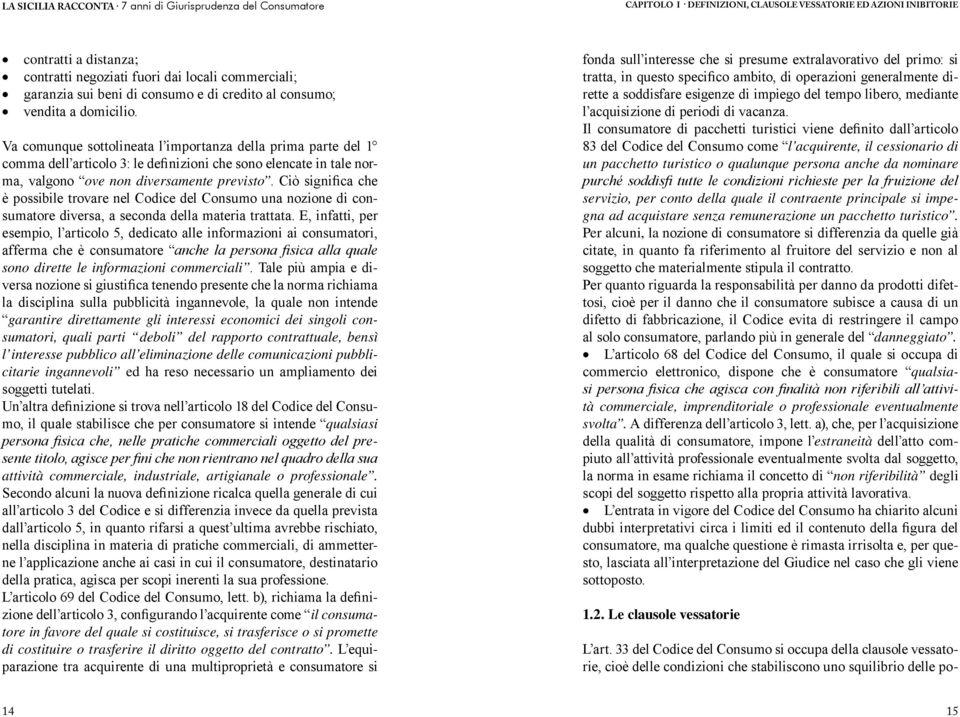 Ciò significa che è possibile trovare nel Codice del Consumo una nozione di consumatore diversa, a seconda della materia trattata.