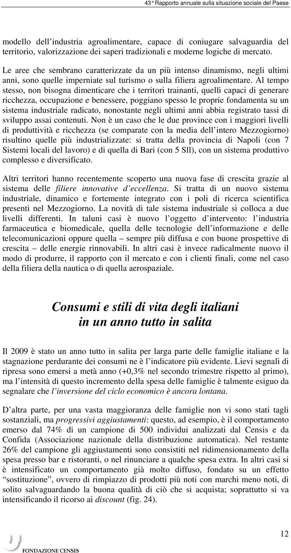 Al tempo stesso, non bisogna dimenticare che i territori trainanti, quelli capaci di generare ricchezza, occupazione e benessere, poggiano spesso le proprie fondamenta su un sistema industriale