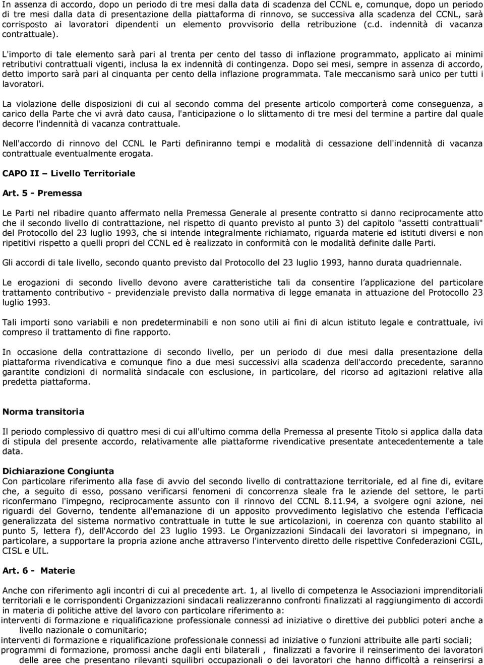 L'importo di tale elemento sarà pari al trenta per cento del tasso di inflazione programmato, applicato ai minimi retributivi contrattuali vigenti, inclusa la ex indennità di contingenza.