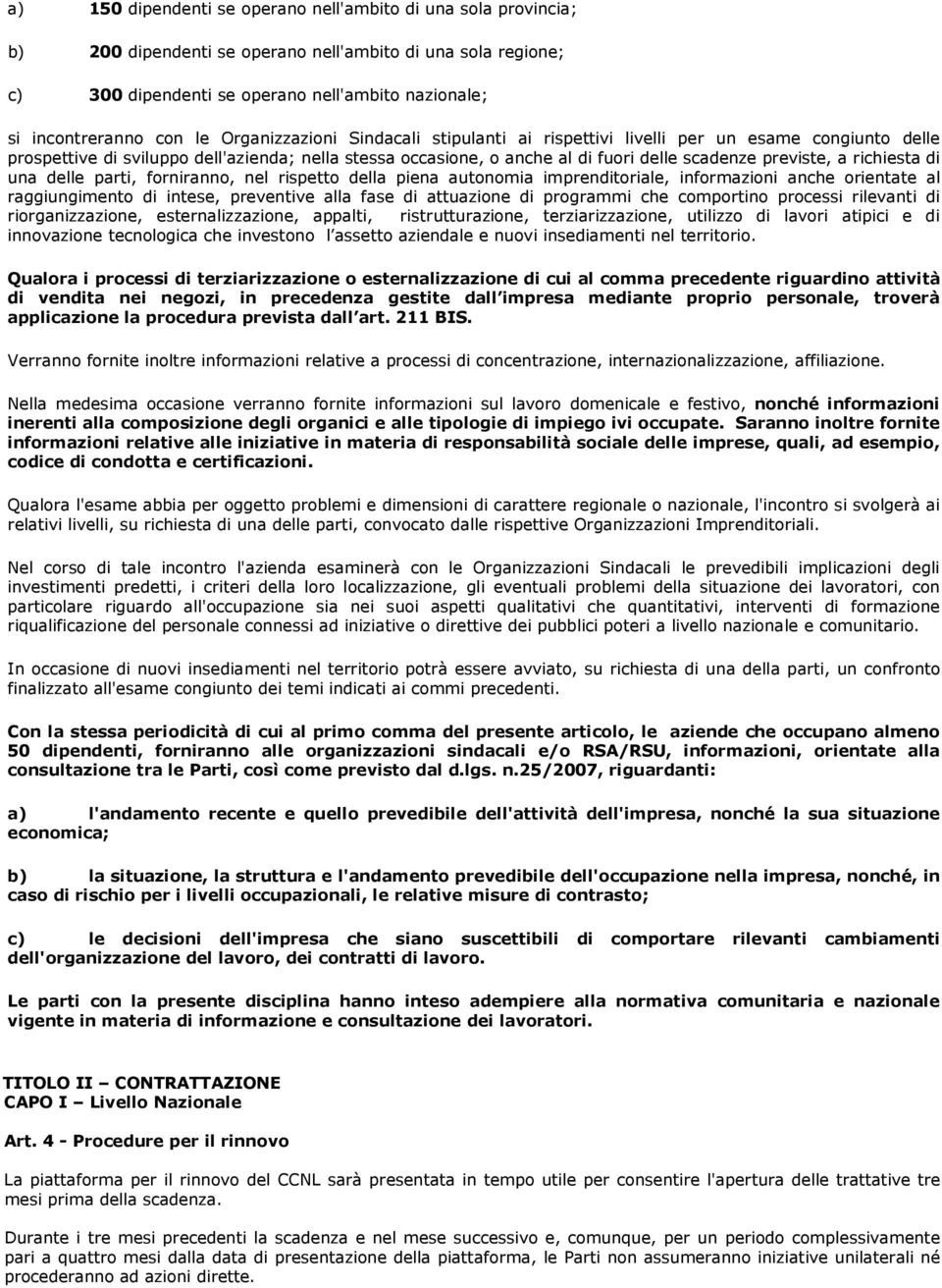 richiesta di una delle parti, forniranno, nel rispetto della piena autonomia imprenditoriale, informazioni anche orientate al raggiungimento di intese, preventive alla fase di attuazione di programmi