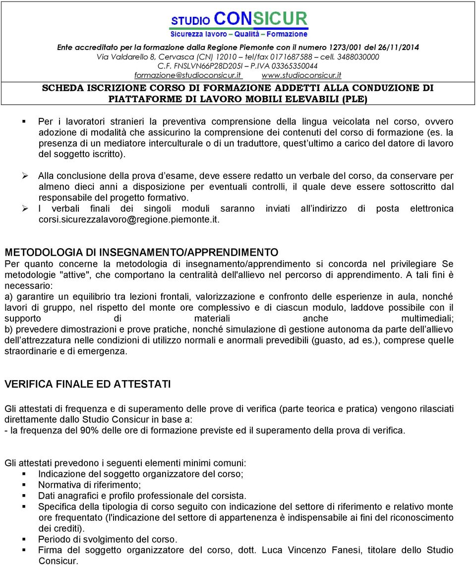 Alla conclusione della prova d esame, deve essere redatto un verbale del corso, da conservare per almeno dieci anni a disposizione per eventuali controlli, il quale deve essere sottoscritto dal