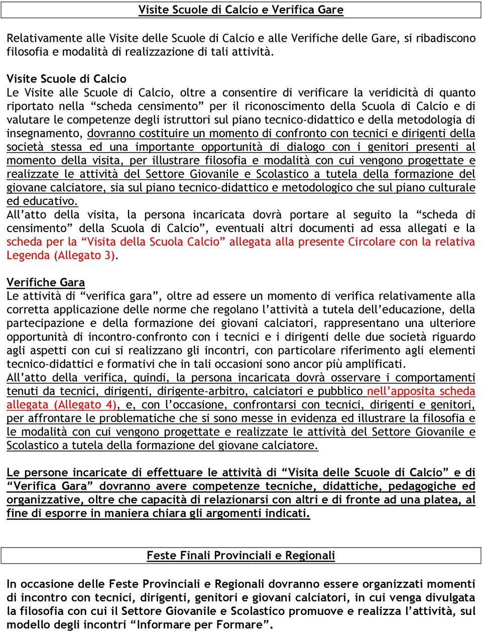 valutare le competenze degli istruttori sul piano tecnico-didattico e della metodologia di insegnamento, dovranno costituire un momento di confronto con tecnici e dirigenti della società stessa ed