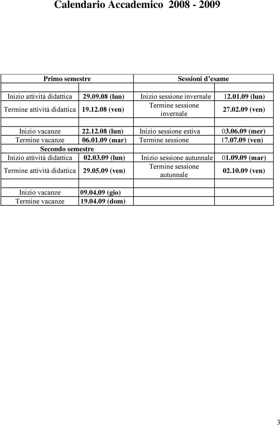 09 (mer) Termine vacanze 06.01.09 (mar) Termine sessione 17.07.09 (ven) Secondo semestre Inizio attività didattica 02.03.