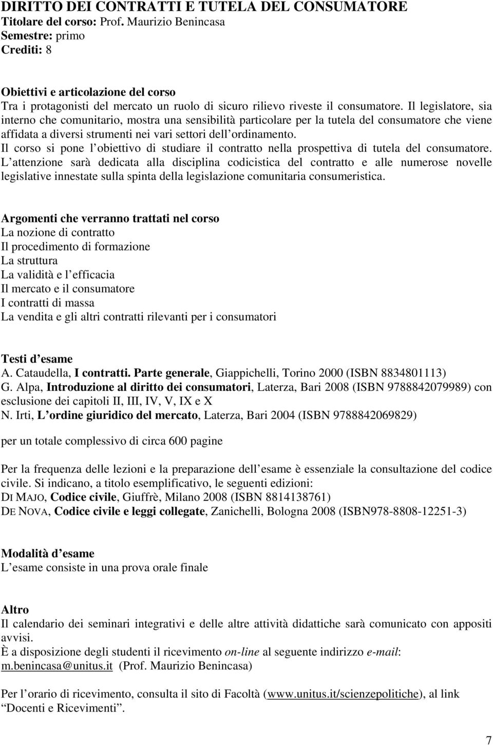 Il legislatore, sia interno che comunitario, mostra una sensibilità particolare per la tutela del consumatore che viene affidata a diversi strumenti nei vari settori dell ordinamento.