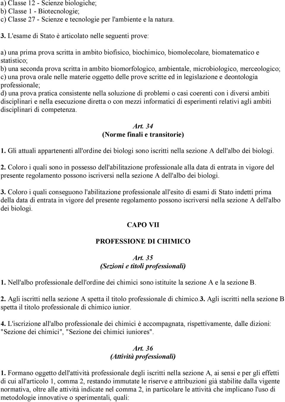 biomorfologico, ambientale, microbiologico, merceologico; c) una prova orale nelle materie oggetto delle prove scritte ed in legislazione e deontologia professionale; d) una prova pratica consistente