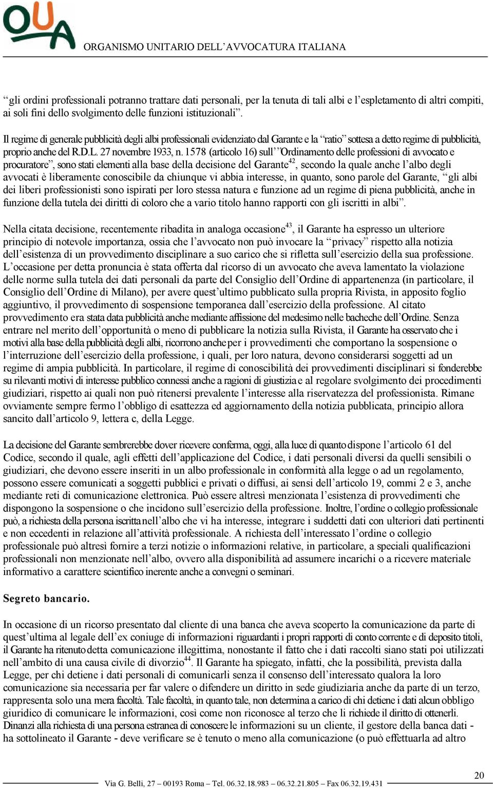 1578 (articolo 16) sull Ordinamento delle professioni di avvocato e procuratore, sono stati elementi alla base della decisione del Garante 42, secondo la quale anche l albo degli avvocati è