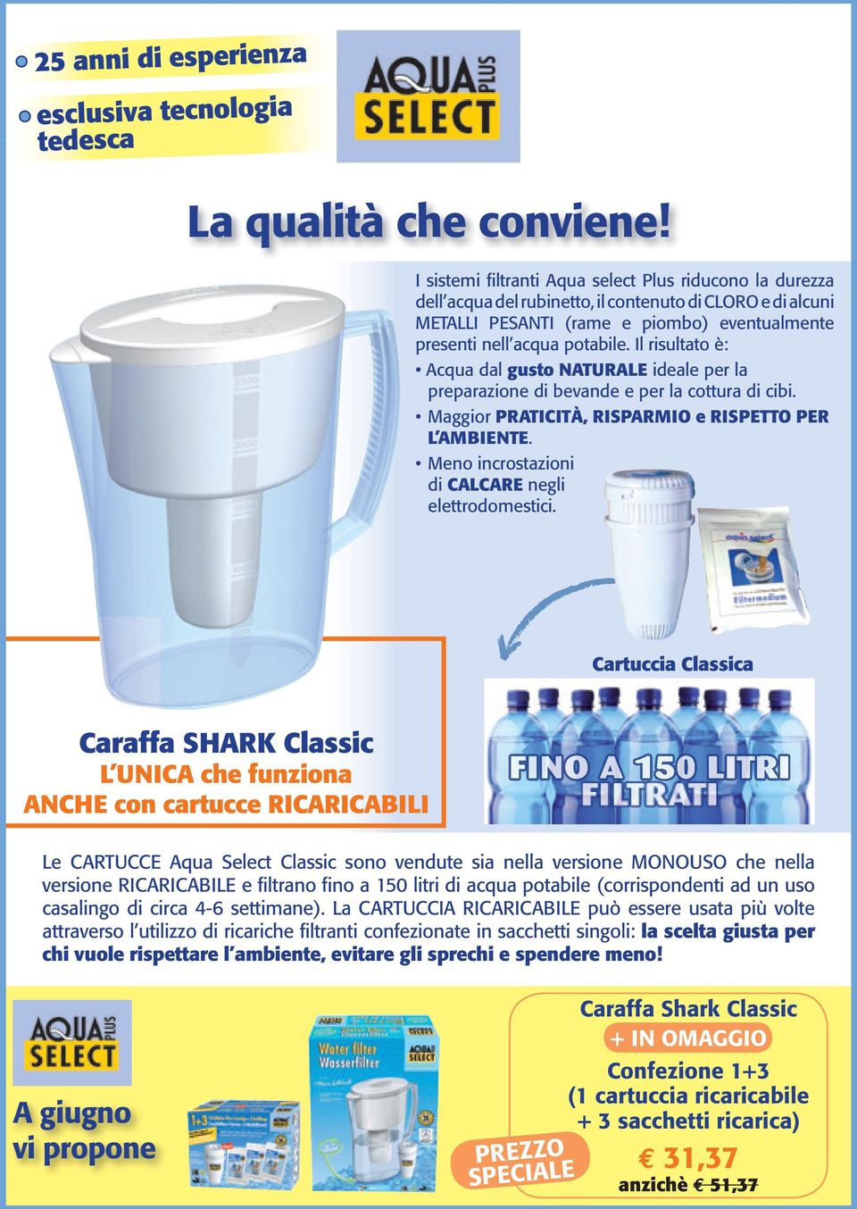 Il risultato è: Acqua dal gusto NATURALE ideale per la preparazione di bevande e per la cottura di cibi. Maggior PRATICITÀ, RISPARMIO e RISPETTO PER L AMBIENTE.