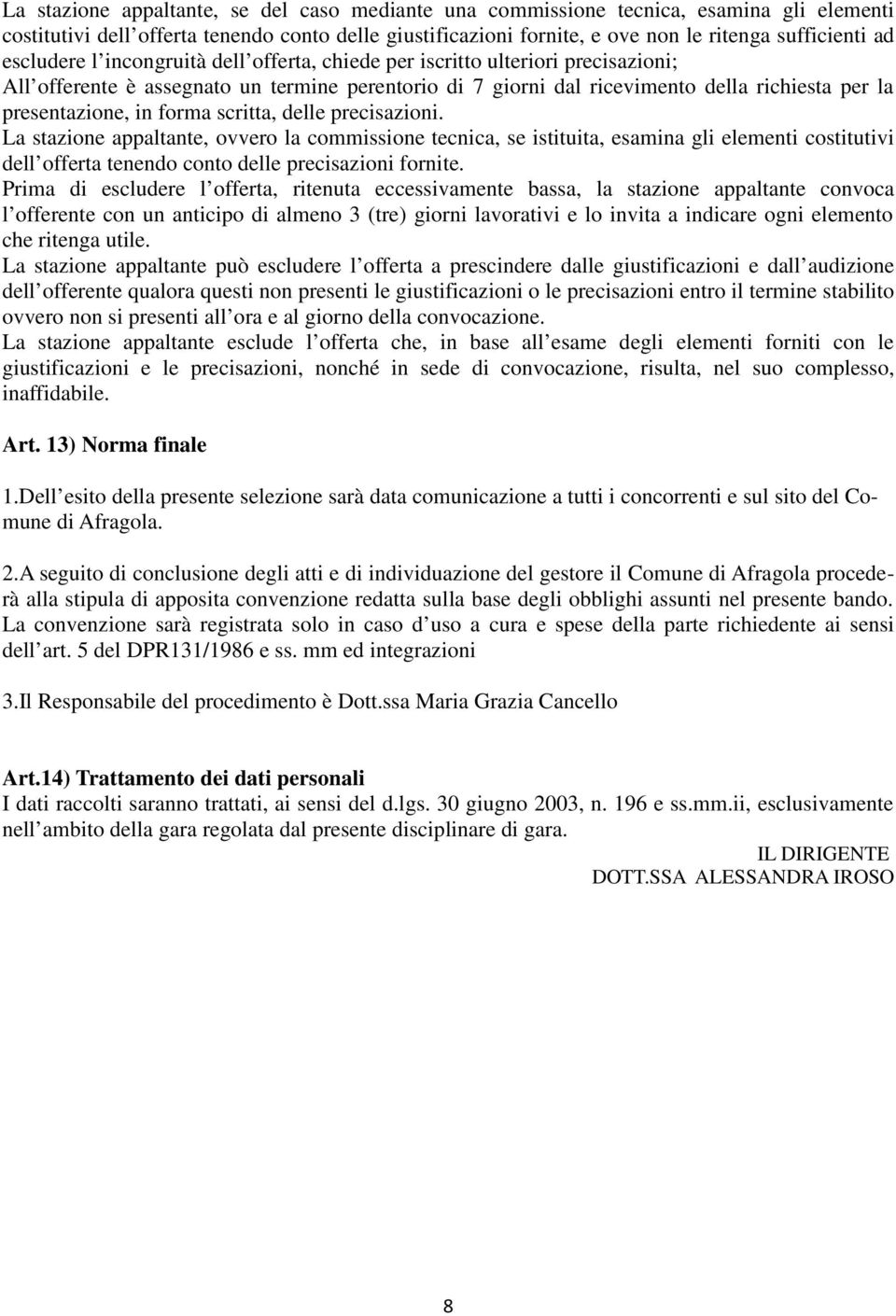 forma scritta, delle precisazioni. La stazione appaltante, ovvero la commissione tecnica, se istituita, esamina gli elementi costitutivi dell offerta tenendo conto delle precisazioni fornite.