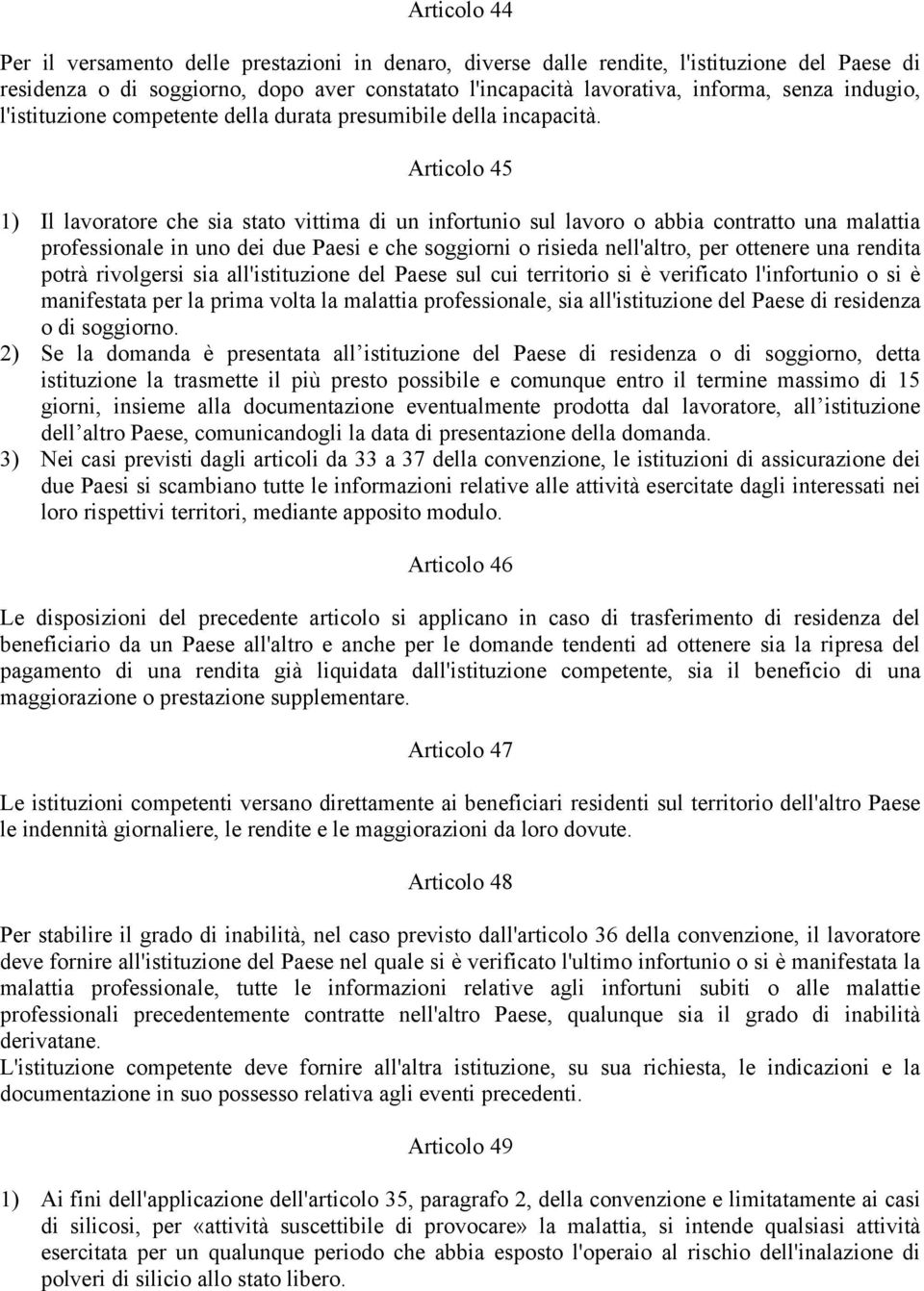 Articolo 45 1) Il lavoratore che sia stato vittima di un infortunio sul lavoro o abbia contratto una malattia professionale in uno dei due Paesi e che soggiorni o risieda nell'altro, per ottenere una