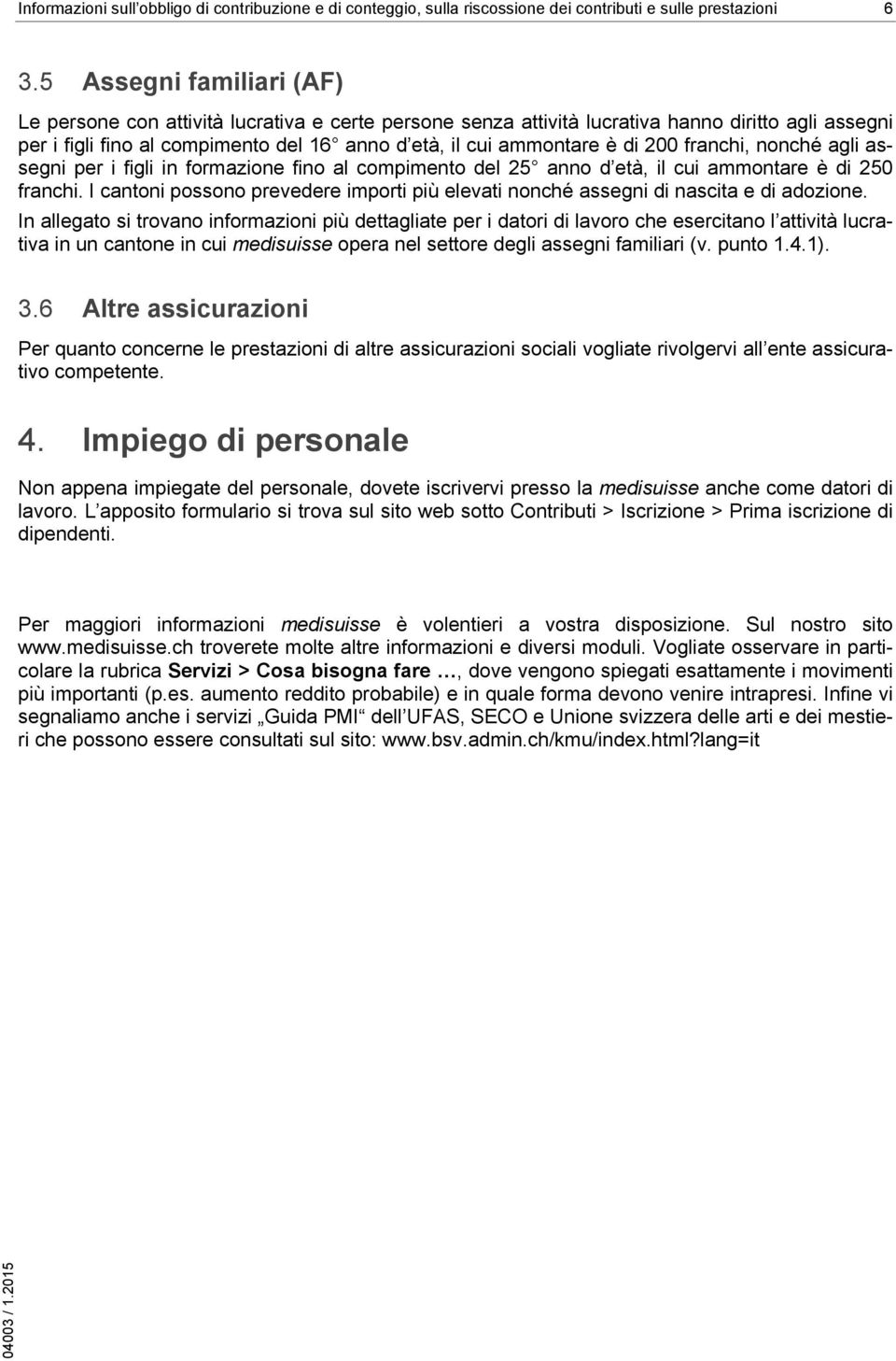 200 franchi, nonché agli assegni per i figli in formazione fino al compimento del 25 anno d età, il cui ammontare è di 250 franchi.