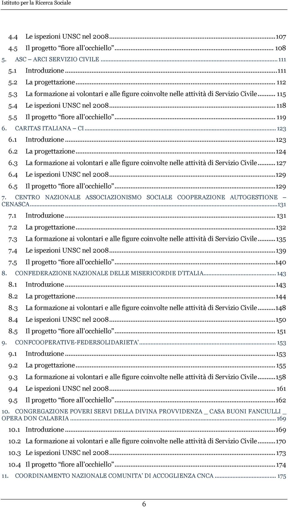 .. 123 6.1 Introduzione... 123 6.2 La progettazione... 124 6.3 La formazione ai volontari e alle figure coinvolte nelle attività di Servizio Civile... 127 6.4 Le ispezioni UNSC nel 2008... 129 6.