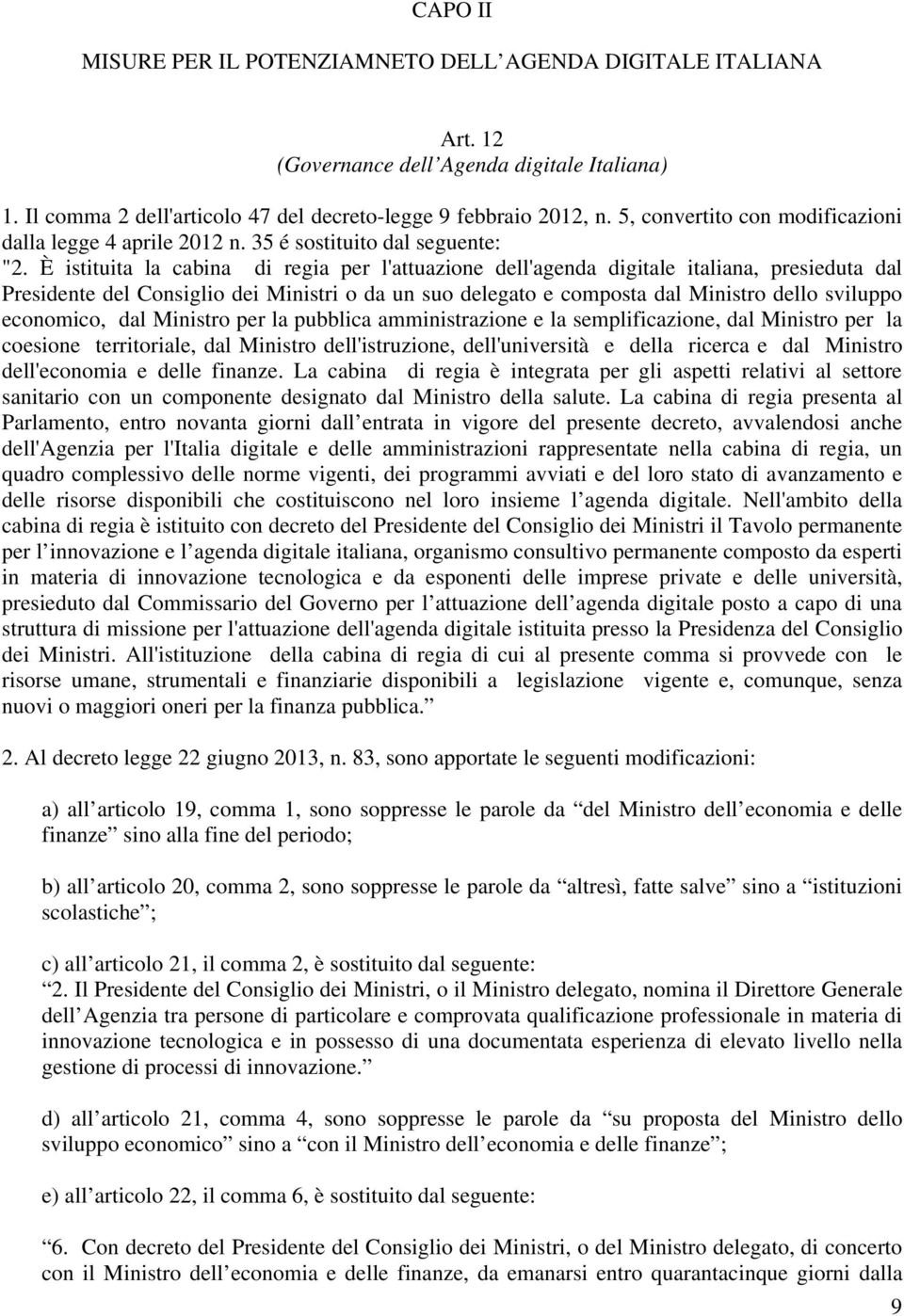 È istituita la cabina di regia per l'attuazione dell'agenda digitale italiana, presieduta dal Presidente del Consiglio dei Ministri o da un suo delegato e composta dal Ministro dello sviluppo