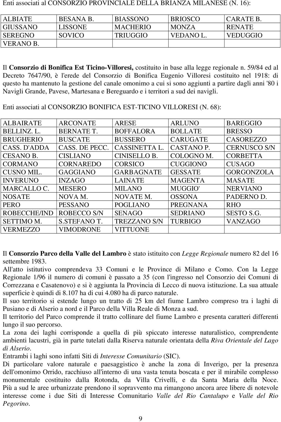 59/84 ed al Decreto 7647/90, è l'erede del Consorzio di Bonifica Eugenio Villoresi costituito nel 1918: di questo ha mantenuto la gestione del canale omonimo a cui si sono aggiunti a partire dagli