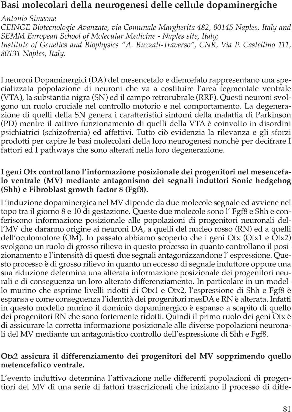 I neuroni Dopaminergici (DA) del mesencefalo e diencefalo rappresentano una specializzata popolazione di neuroni che va a costituire l area tegmentale ventrale (VTA), la substantia nigra (SN) ed il