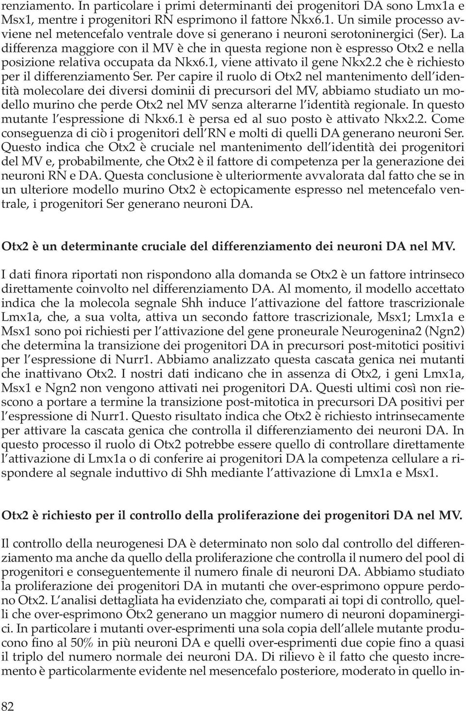 Per capire il ruolo di Otx2 nel mantenimento dell identità molecolare dei diversi dominii di precursori del MV, abbiamo studiato un modello murino che perde Otx2 nel MV senza alterarne l identità