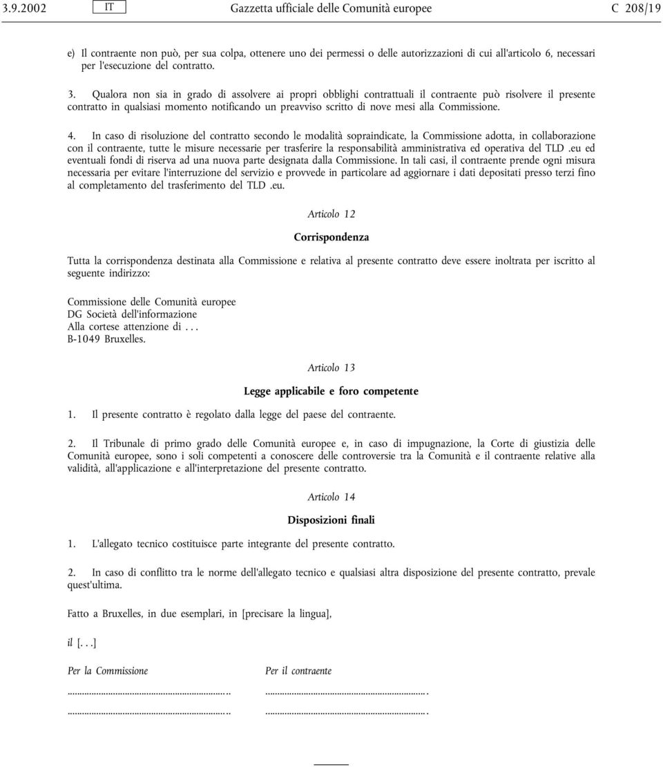 Qualora non sia in grado di assolvere ai propri obblighi contrattuali il contraente può risolvere il presente contratto in qualsiasi momento notificando un preavviso scritto di nove mesi alla