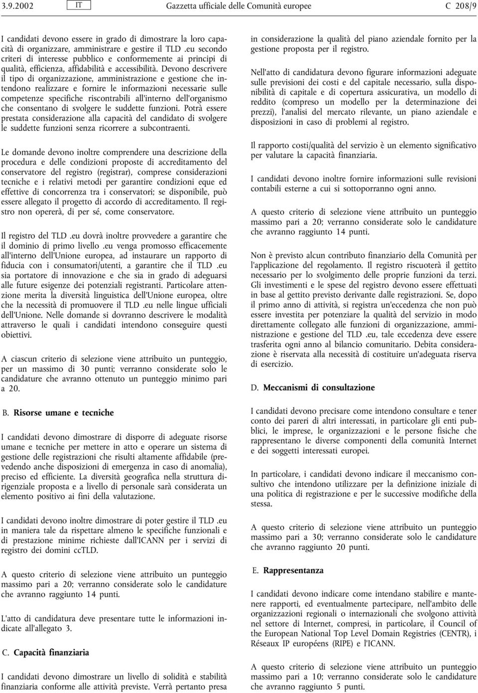 Devono descrivere il tipo di organizzazione, amministrazione e gestione che intendono realizzare e fornire le informazioni necessarie sulle competenze specifiche riscontrabili all'interno