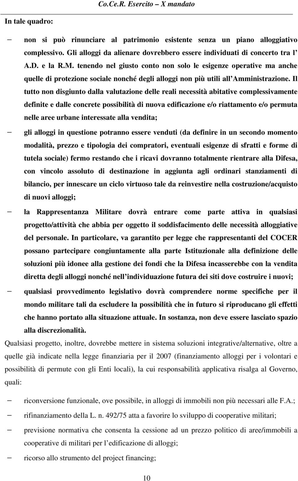 Il tutto non disgiunto dalla valutazione delle reali necessità abitative complessivamente definite e dalle concrete possibilità di nuova edificazione e/o riattamento e/o permuta nelle aree urbane