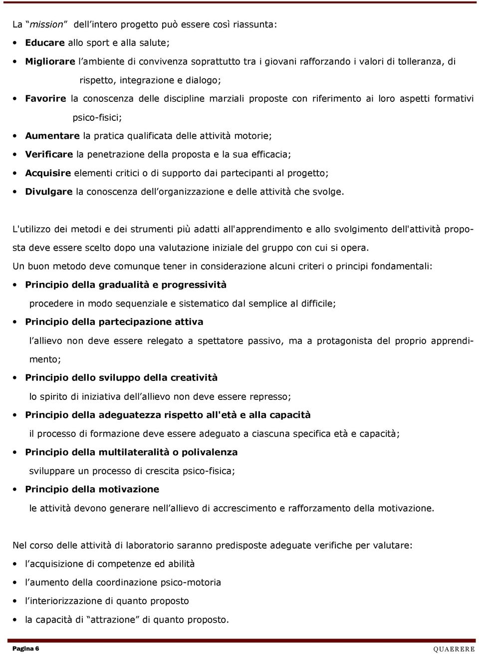 motorie; Verificare la penetrazione della proposta e la sua efficacia; Acquisire elementi critici o di supporto dai partecipanti al progetto; Divulgare la conoscenza dell organizzazione e delle