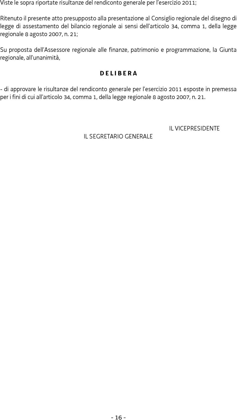 21; Su proposta dell Assessore regionale alle finanze, patrimonio e programmazione, la Giunta regionale, all unanimità, D E L I B E R A - di approvare le risultanze