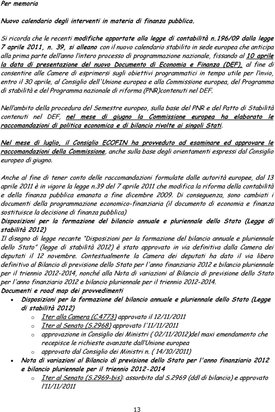 del nuovo Documento di Economia e Finanza (DEF), al fine di consentire alle Camere di esprimersi sugli obiettivi programmatici in tempo utile per l invio, entro il 30 aprile, al Consiglio dell'unione