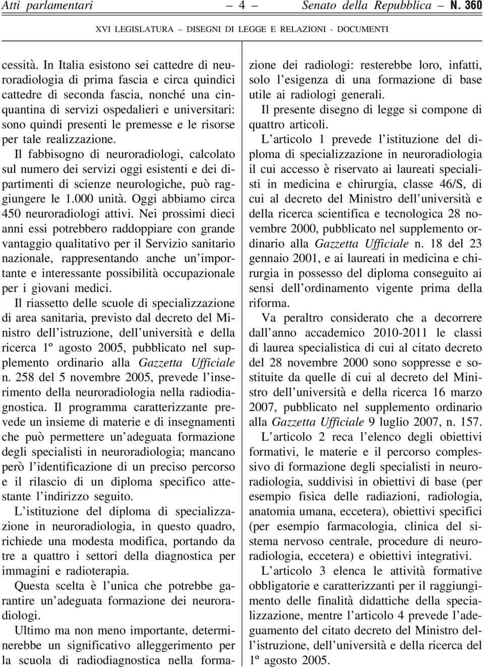 premesse e le risorse per tale realizzazione. Il fabbisogno di neuroradiologi, calcolato sul numero dei servizi oggi esistenti e dei dipartimenti di scienze neurologiche, può raggiungere le 1.