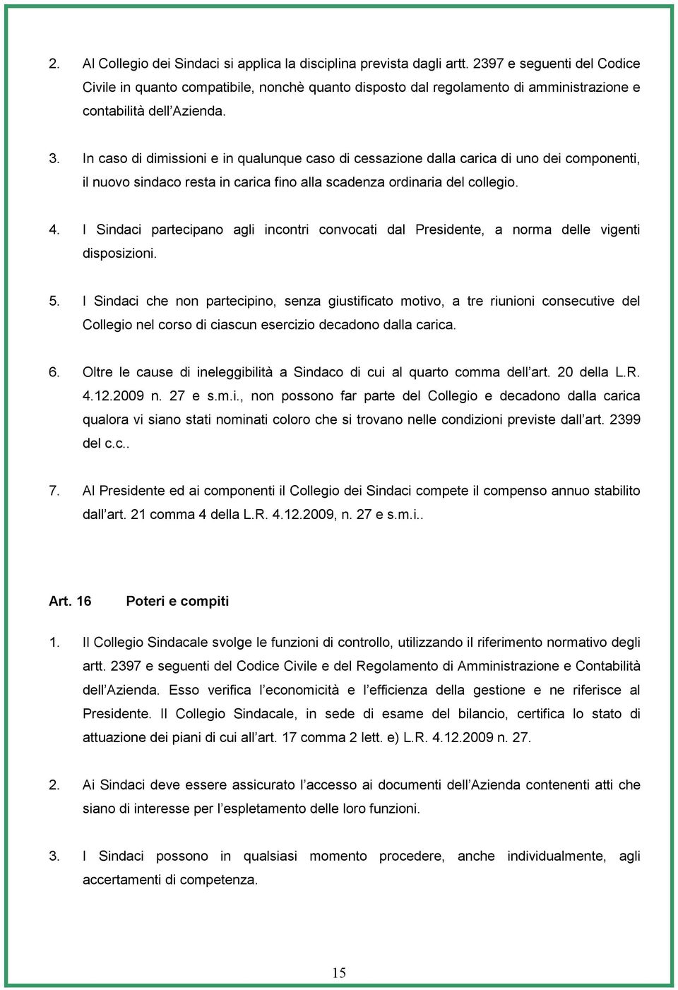 In caso di dimissioni e in qualunque caso di cessazione dalla carica di uno dei componenti, il nuovo sindaco resta in carica fino alla scadenza ordinaria del collegio. 4.