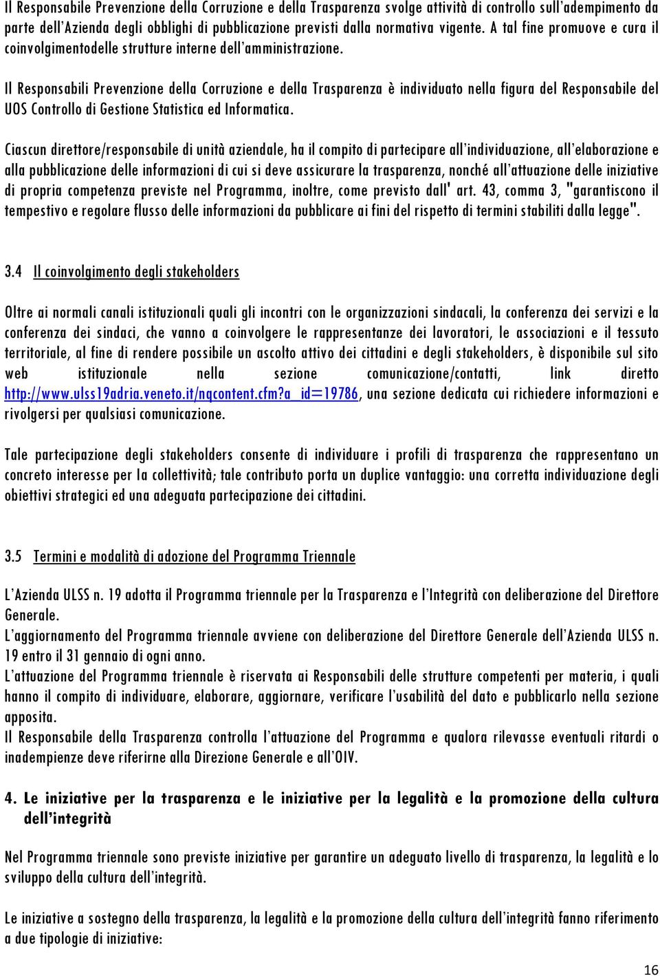 Il Responsabili Prevenzione della Corruzione e della Trasparenza è individuato nella figura del Responsabile del UOS Controllo di Gestione Statistica ed Informatica.