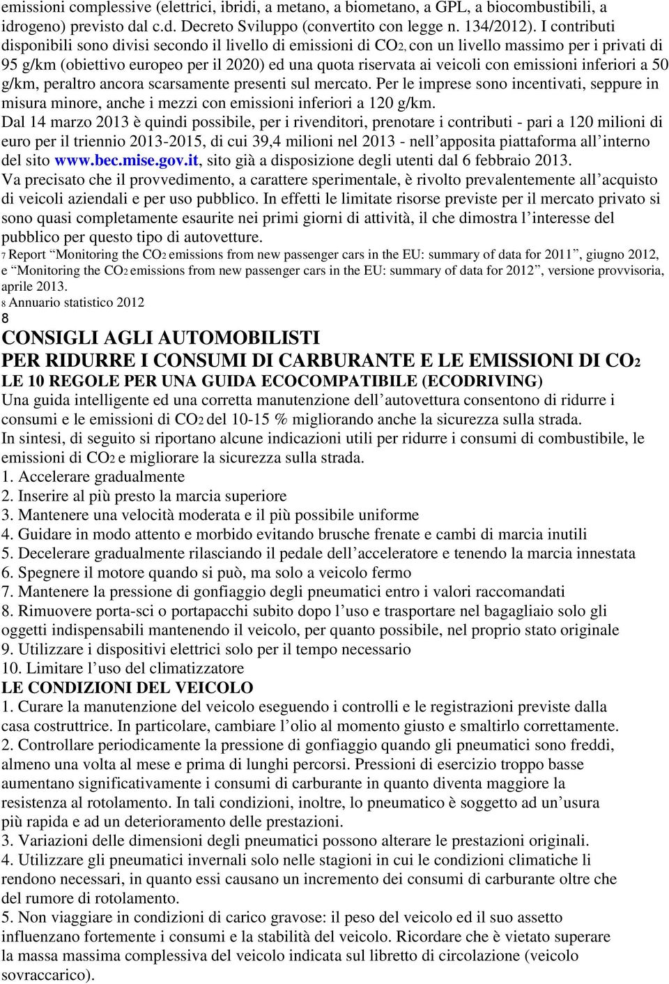 emissioni inferiori a 50 g/km, peraltro ancora scarsamente presenti sul mercato. Per le imprese sono incentivati, seppure in misura minore, anche i mezzi con emissioni inferiori a 120 g/km.