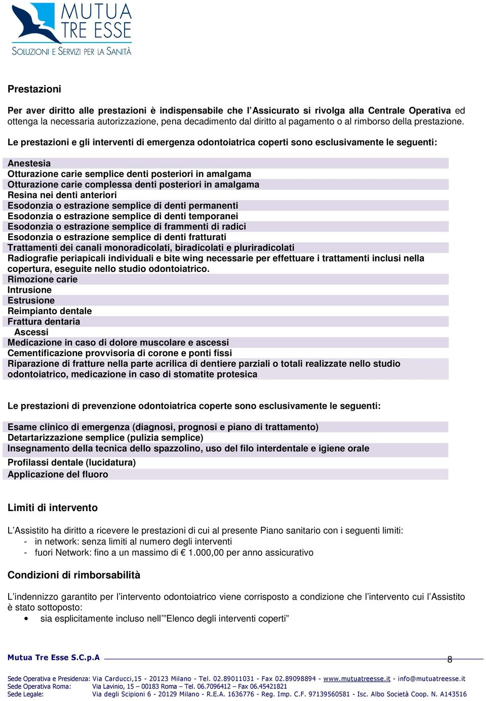 Le prestazioni e gli interventi di emergenza odontoiatrica coperti sono esclusivamente le seguenti: Anestesia Otturazione carie semplice denti posteriori in amalgama Otturazione carie complessa denti