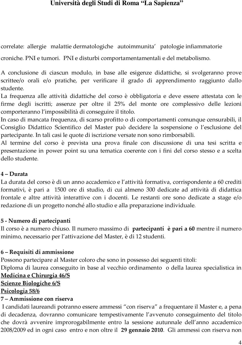 La frequenza alle attività didattiche del corso è obbligatoria e deve essere attestata con le firme degli iscritti; assenze per oltre il 25% del monte ore complessivo delle lezioni comporteranno l