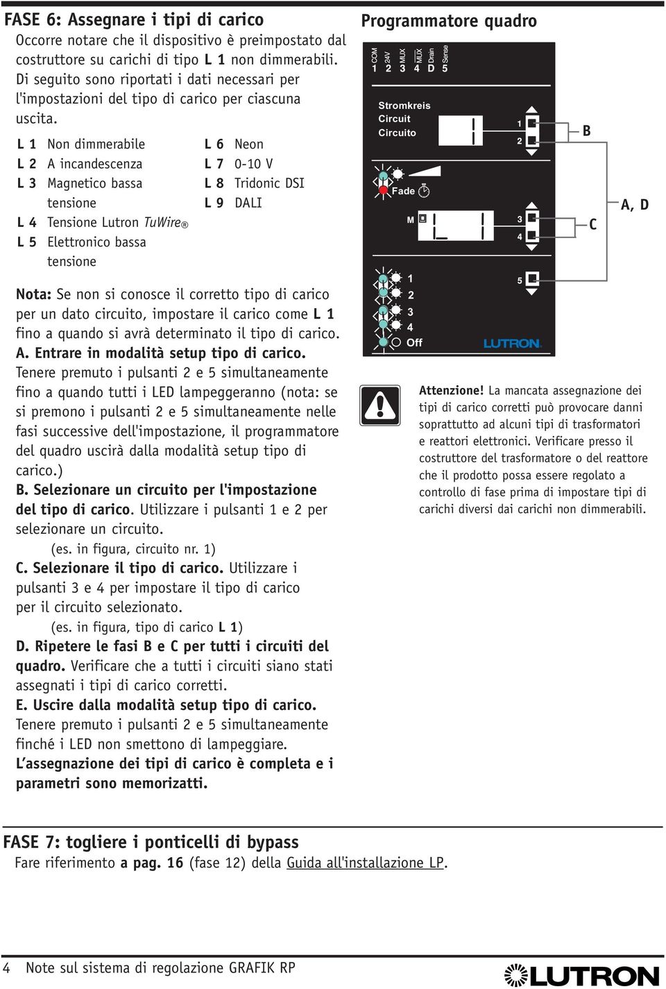 L 1 Non dimmerabile L 2 A incandescenza L 3 Magnetico bassa tensione L 4 Tensione Lutron TuWire L 5 Elettronico bassa tensione L 6 Neon L 7 0-10 V L 8 Tridonic DSI L 9 DALI Nota: Se non si conosce il